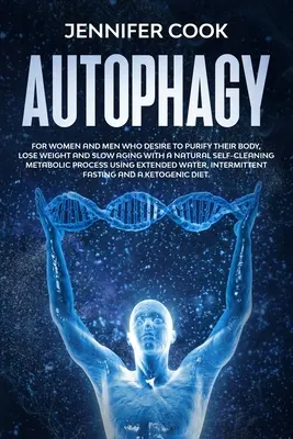 Autofagia: Per donne e uomini che desiderano purificare il proprio corpo, perdere peso e rallentare l'invecchiamento con un processo metabolico naturale di autopulizia - Autophagy: For Women and Men who Desire to Purify their Body, Lose Weight and Slow Aging with a Natural Self-Cleaning Metabolic P