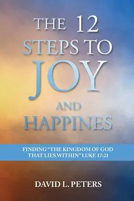 I 12 passi verso la gioia e la felicità: Trovare il Regno di Dio che è dentro di noi Luca 17:21 - The 12 Steps to Joy and Happiness: Finding the Kingdom of God that lies within Luke 17:21