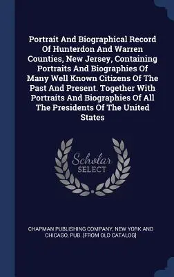 Portrait And Biographical Record Of Hunterdon And Warren Counties, New Jersey, Containing Portraits And Biographies Of Many Well Known Citizens Of The