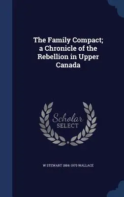 Il patto di famiglia; una cronaca della ribellione nell'Alto Canada - The Family Compact; a Chronicle of the Rebellion in Upper Canada