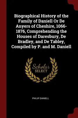 Storia biografica della famiglia Daniell o De Anyers del Cheshire, 1066-1876, comprendente le case di Daresbury, De Bradley e De Tabley, C - Biographical History of the Family of Daniell Or De Anyers of Cheshire, 1066-1876, Comprehending the Houses of Daresbury, De Bradley, and De Tabley, C