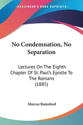 Nessuna condanna, nessuna separazione: Lezioni sull'ottavo capitolo dell'epistola di San Paolo ai Romani (1885) - No Condemnation, No Separation: Lectures On The Eighth Chapter Of St. Paul's Epistle To The Romans (1885)