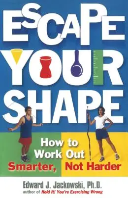 Sfuggire alla forma fisica: Come allenarsi in modo più intelligente, non più duro - Escape Your Shape: How to Work Out Smarter, Not Harder