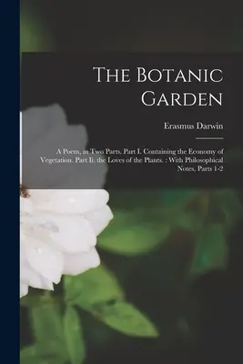 Il giardino botanico: Un poema in due parti. Parte I. Contiene l'economia della vegetazione. Parte Ii. gli amori delle piante...: Con la filosofia - The Botanic Garden: A Poem, in Two Parts. Part I. Containing the Economy of Vegetation. Part Ii. the Loves of the Plants.: With Philosophi