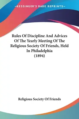 Regole di disciplina e consigli della riunione annuale della Società religiosa degli amici, tenutasi a Filadelfia (1894) - Rules Of Discipline And Advices Of The Yearly Meeting Of The Religious Society Of Friends, Held In Philadelphia (1894)