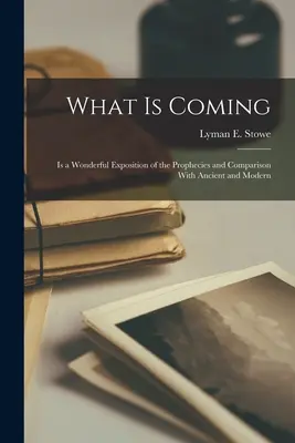Ciò che sta arrivando: Una mirabile esposizione delle profezie e un confronto con gli antichi e i moderni - What is Coming: Is a Wonderful Exposition of the Prophecies and Comparison With Ancient and Modern