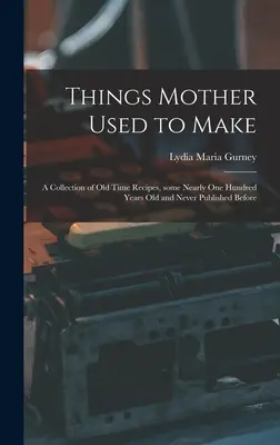 Cose che faceva la mamma: una raccolta di ricette di una volta, alcune vecchie di quasi cento anni e mai pubblicate prima - Things Mother Used to Make: a Collection of Old Time Recipes, Some Nearly One Hundred Years Old and Never Published Before