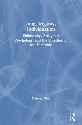 Jung, Irigaray, Individuazione: Filosofia, psicologia analitica e la questione del femminile - Jung, Irigaray, Individuation: Philosophy, Analytical Psychology, and the Question of the Feminine