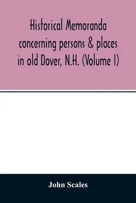 Memorie storiche riguardanti persone e luoghi della vecchia Dover, N.H. (Volume I) - Historical memoranda concerning persons & places in old Dover, N.H. (Volume I)