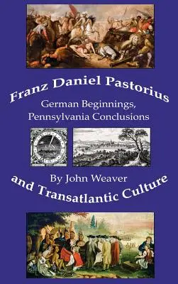 Franz Daniel Pastorius e la cultura transatlantica: Origini tedesche, conclusioni in Pennsylvania - Franz Daniel Pastorius and Transatlantic Culture: German Beginnings, Pennsylvania Conclusions