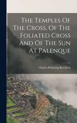I templi della croce, della croce fogliata e del sole a Palenque - The Temples Of The Cross, Of The Foliated Cross And Of The Sun At Palenque