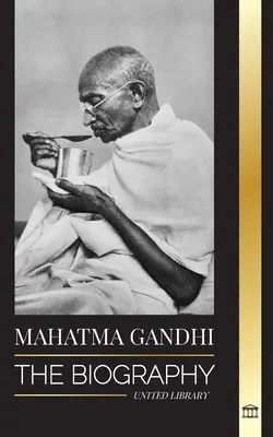 Mahatma Gandhi: La biografia del padre dell'India e dei suoi esperimenti politici e non violenti con la verità e l'illuminazione - Mahatma Gandhi: The Biography of the Father of India and his Political, Non-Violence Experiments with Truth and Enlightenment