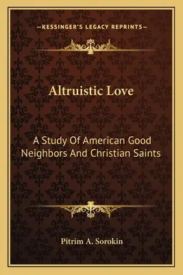 Amore altruistico: Uno studio sui buoni vicini e i santi cristiani americani - Altruistic Love: A Study Of American Good Neighbors And Christian Saints