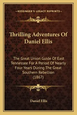 Le emozionanti avventure di Daniel Ellis: la grande guida dell'Unione del Tennessee orientale per un periodo di quasi quattro anni durante la grande ribellione sudista (1). - Thrilling Adventures Of Daniel Ellis: The Great Union Guide Of East Tennessee For A Period Of Nearly Four Years During The Great Southern Rebellion (1