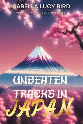 Sentieri non battuti in Giappone: Serie di diari di viaggio vittoriani (illustrati e annotati) - Unbeaten Tracks in Japan: Victorian Travelogue Series (Illustrated & Annotated)