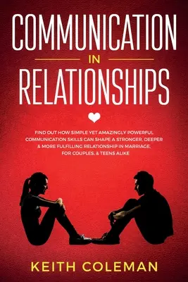 La comunicazione nelle relazioni: Scopri come le abilità comunicative, semplici ma incredibilmente potenti, possono dare forma a relazioni più forti, profonde e appaganti. - Communication in Relationships: Find Out How Simple Yet Amazingly Powerful Communication Skills Can Shape a Stronger, Deeper & More Fulfilling Relatio