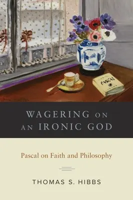 Scommettere su un Dio ironico: Pascal su fede e filosofia - Wagering on an Ironic God: Pascal on Faith and Philosophy