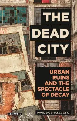 La città morta: Rovine urbane e spettacolo del degrado - The Dead City: Urban Ruins and the Spectacle of Decay