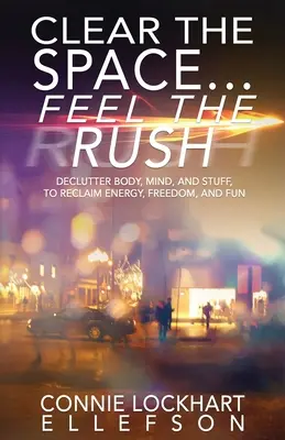Liberare lo spazio... Feel the Rush: Declutterare corpo, mente e cose per recuperare energia, libertà e divertimento - Clear the Space... Feel the Rush: Declutter Body, Mind, and Stuff To Reclaim Energy, Freedom, and Fun