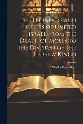 I fondatori e i governanti dell'Israele unito dalla morte di Mosè alla divisione del regno ebraico - The Founders and Rulers of United Israel From the Death of Moses to the Division of the Hebrew Kingd