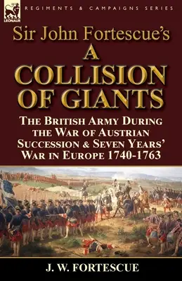 Una collisione di giganti” di Sir John Fortescue: l'esercito britannico durante la guerra di successione austriaca e la guerra dei Sette Anni in Europa 1740-1763 - Sir John Fortescue's 'A Collision of Giants': the British Army During the War of Austrian Succession & Seven Years' War in Europe 1740-1763