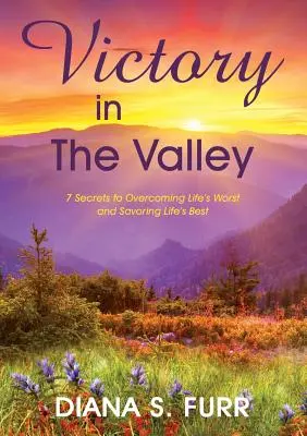 Vittoria nella valle: 7 segreti per superare i momenti peggiori della vita e assaporarne i migliori - Victory in The Valley: 7 Secrets to Overcoming Life's Worst and Savoring Life's Best