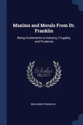 Massime e morali del dottor Franklin: incitamenti all'industria, alla frugalità e alla prudenza - Maxims and Morals From Dr. Franklin: Being Incitements to Industry, Frugality, and Prudence