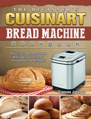 Il ricettario per principianti della macchina del pane Cuisinart: Ricette deliziose e affidabili per persone intelligenti con un budget limitato - The Beginner's Cuisinart Bread Machine Cookbook: Delicious Dependable Recipes for Smart People on A Budget