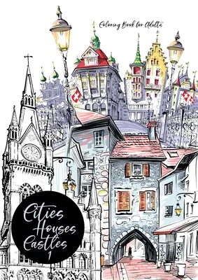 Libro da colorare città, case, castelli per adulti: Libro da colorare sulle città per adulti Libro da colorare sulle città Libro da colorare sull'architettura - Cities, Houses, Castles Coloring Book for Adults: City Coloring Book for Adults Cities Coloring Book Architecture Coloring Book