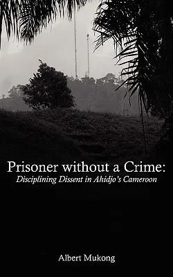 Prigioniero senza reato. Disciplinare il dissenso nel Camerun di Ahidjo - Prisoner without a Crime. Disciplining Dissent in Ahidjo's Cameroon
