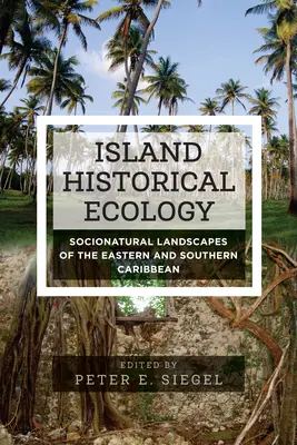 Ecologia storica delle isole: Paesaggi socionaturali dei Caraibi orientali e meridionali. - Island Historical Ecology: Socionatural Landscapes of the Eastern and Southern Caribbean