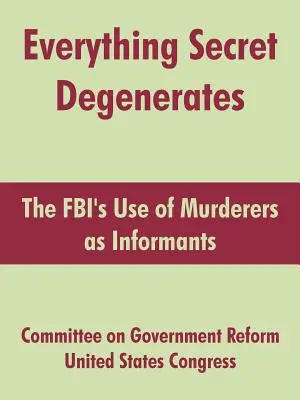 Tutto ciò che è segreto degenera: L'uso degli assassini come informatori da parte dell'FBI - Everything Secret Degenerates: The FBI's Use of Murderers as Informants