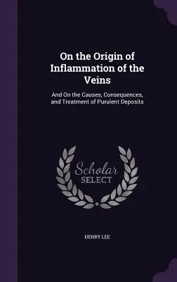 Sull'origine dell'infiammazione delle vene: E sulle cause, le conseguenze e il trattamento dei depositi purulenti - On the Origin of Inflammation of the Veins: And On the Causes, Consequences, and Treatment of Purulent Deposits
