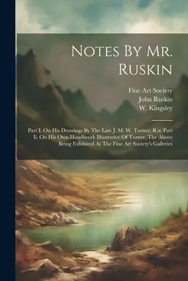 Note di Mr. Ruskin: Parte I. Sui suoi disegni del defunto J. M. W. Turner, R.a. Parte Ii. Sul proprio lavoro manuale illustrativo di Turner. L'Ab - Notes By Mr. Ruskin: Part I. On His Drawings By The Late J. M. W. Turner, R.a. Part Ii. On His Own Handiwork Illustrative Of Turner. The Ab