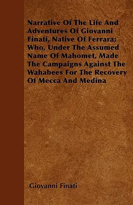 Narrazione della vita e delle avventure di Giovanni Finati, nativo di Ferrara, che, sotto il falso nome di Mahomet, fece le campagne contro i Wah - Narrative of the Life and Adventures of Giovanni Finati, Native of Ferrara; Who, Under the Assumed Name of Mahomet, Made the Campaigns Against the Wah