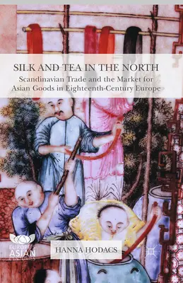 Seta e tè nel Nord: Il commercio scandinavo e il mercato dei prodotti asiatici nell'Europa del XVIII secolo - Silk and Tea in the North: Scandinavian Trade and the Market for Asian Goods in Eighteenth-Century Europe
