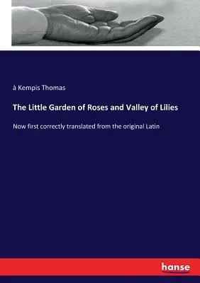 Il piccolo giardino delle rose e la valle dei gigli: Ora per la prima volta tradotto correttamente dall'originale latino - The Little Garden of Roses and Valley of Lilies: Now first correctly translated from the original Latin