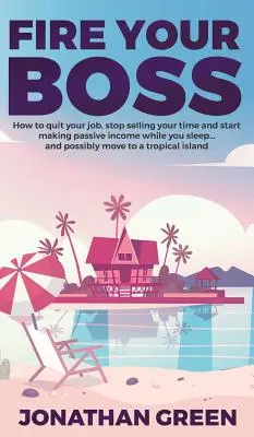 Licenzia il tuo capo: come lasciare il tuo lavoro, smettere di vendere il tuo tempo e iniziare a produrre reddito passivo mentre dormi... e possibilmente trasferirti in un'altra città. - Fire Your Boss: How to quit your job, stop selling your time and start making passive income while you sleep...and possibly move to a
