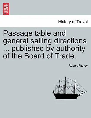 Tabella dei passaggi e indicazioni generali per la navigazione ... Pubblicato dall'Autorità del Board of Trade. - Passage Table and General Sailing Directions ... Published by Authority of the Board of Trade.
