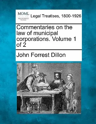 Komentar-komentar tentang hukum perusahaan kota. Volume 1 dari 2 - Commentaries on the law of municipal corporations. Volume 1 of 2