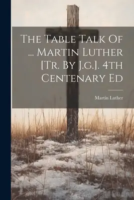 Il discorso a tavola di ... Martin Lutero [tr. di J.g.]. 4° Centenario Ed. - The Table Talk Of ... Martin Luther [tr. By J.g.]. 4th Centenary Ed