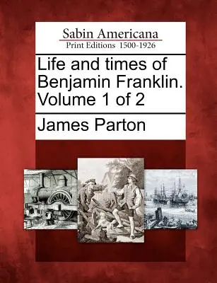 Vita e tempi di Benjamin Franklin. Volume 1 di 2 - Life and times of Benjamin Franklin. Volume 1 of 2
