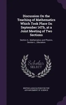 Discussione sull'insegnamento della matematica svoltasi il 14 settembre in una riunione congiunta di due sezioni: Sezione A., Matematica e Fisica, - Discussion On the Teaching of Mathematics Which Took Place On September 14Th, at a Joint Meeting of Two Sections: Section A., Mathematics and Physics,