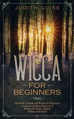 Wicca per principianti: Il libro degli incantesimi e dei rituali per i principianti per imparare tutto dalla A alla Z. Stregoneria, magia, credenze, storia e - Wicca For Beginners: The Book of Spells and Rituals for Beginners to Learn Everything from A to Z. Witchcraft, Magic, Beliefs, History and