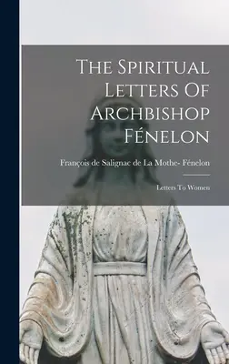 Le lettere spirituali dell'arcivescovo Fnelon: Lettere alle donne - The Spiritual Letters Of Archbishop Fnelon: Letters To Women