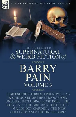 The Collected Supernatural and Weird Fiction of Barry Pain-Volume 3: Otto storie brevi, due novelle e un romanzo di genere strano e inusuale, tra cui - The Collected Supernatural and Weird Fiction of Barry Pain-Volume 3: Eight Short Stories, Two Novellas & One Novel of the Strange and Unusual Includin