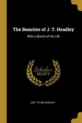 Le bellezze di J. T. Headley: Con uno schizzo della sua vita - The Beauties of J. T. Headley: With a Sketch of His Life