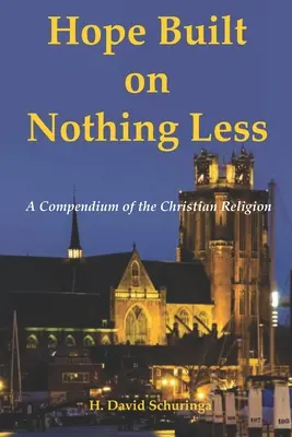 La speranza costruita su niente di meno: Compendio della religione cristiana - Hope Built on Nothing Less: A Compendium of the Christian Religion