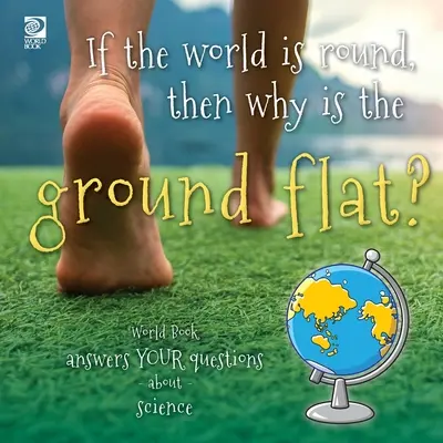 Se il mondo è rotondo, perché il terreno è piatto? World Book risponde alle vostre domande sulla scienza - If the world is round, then why is the ground flat?: World Book answers your questions about science