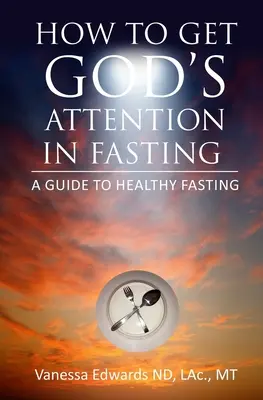 Come ottenere l'attenzione di Dio nel digiuno: Guida al digiuno sano - How To Get God's Attention In Fasting: A Guide to Healthy Fasting